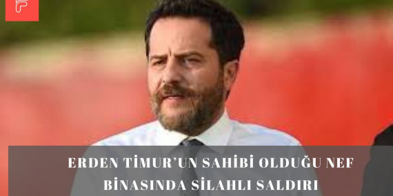 Erden Timur’un Sahibi Olduğu NEF Binasında Silahlı Saldırı