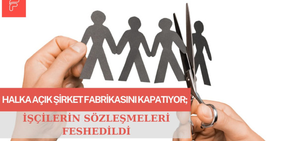 Halka Açık Şirket Fabrikasını Kapatıyor; İşçilerin Sözleşmeleri Feshedildi