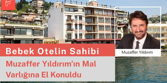 Son Dakika…  Bebek Otel’in sahibi Muzaffer Yıldırım’ın malvarlığına el konuldu