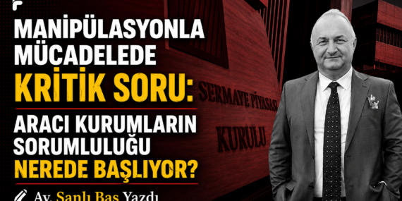Manipülasyonla Mücadelede Kritik Soru: Aracı Kurumların Sorumluluğu Nerede Başlıyor?