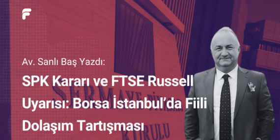 SPK Kararı ve FTSE Russell Uyarısı: Borsa İstanbul’da Fiili Dolaşım Tartışması